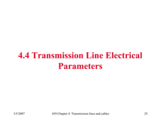 3/5/2007 459 Chapter 4 Transmission lines and cables 25
4.4 Transmission Line Electrical
Parameters
 