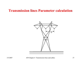 3/5/2007 459 Chapter 4 Transmission lines and cables 37
Transmission lines Parameter calculation
28'-35'
12'-17'
64'-130'
22'-26'
27'
D
 