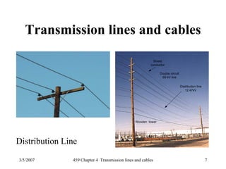 3/5/2007 459 Chapter 4 Transmission lines and cables 7
Transmission lines and cables
Double circuit
69 kV line
Distribution line
12.47kV
Wooden tower
Shield
conductor
Distribution Line
 