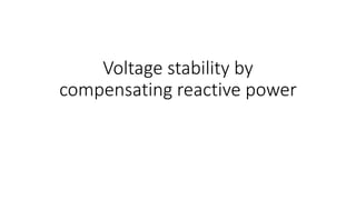 Voltage stability by
compensating reactive power
 
