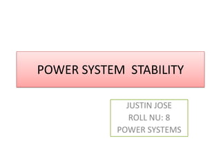 POWER SYSTEM STABILITY

             JUSTIN JOSE
              ROLL NU: 8
           POWER SYSTEMS
 