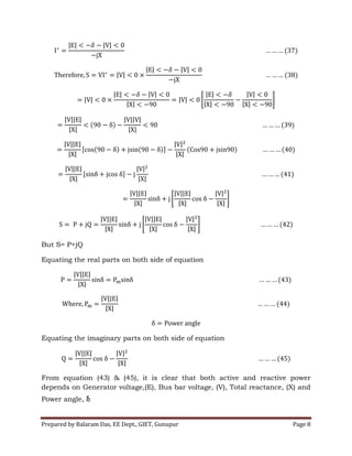 Prepared by Balaram Das, EE Dept., GIET, Gunupur Page 8
But S= P+jQ
Equating the real parts on both side of equation
Equating the imaginary parts on both side of equation
From equation (43) & (45), it is clear that both active and reactive power
depends on Generator voltage,(E), Bus bar voltage, (V), Total reactance, (X) and
Power angle, δ
 