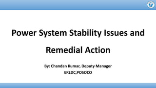 By: Chandan Kumar, Deputy Manager
ERLDC,POSOCO
Power System Stability Issues and
Remedial Action
 