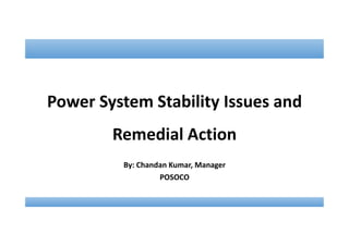 By: Chandan Kumar, Manager
POSOCO
Power System Stability Issues and
Remedial Action
 
