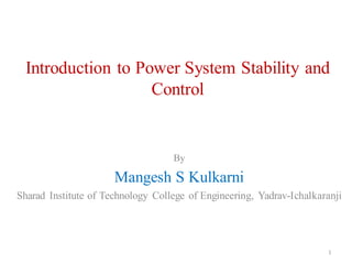 Introduction to Power System Stability and
Control
By
Mangesh S Kulkarni
Sharad Institute of Technology College of Engineering, Yadrav-Ichalkaranji
1
 