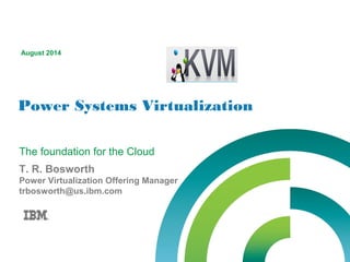 Power Systems Virtualization
August 2014
T. R. Bosworth
Power Virtualization Offering Manager
trbosworth@us.ibm.com
The foundation for the Cloud
 