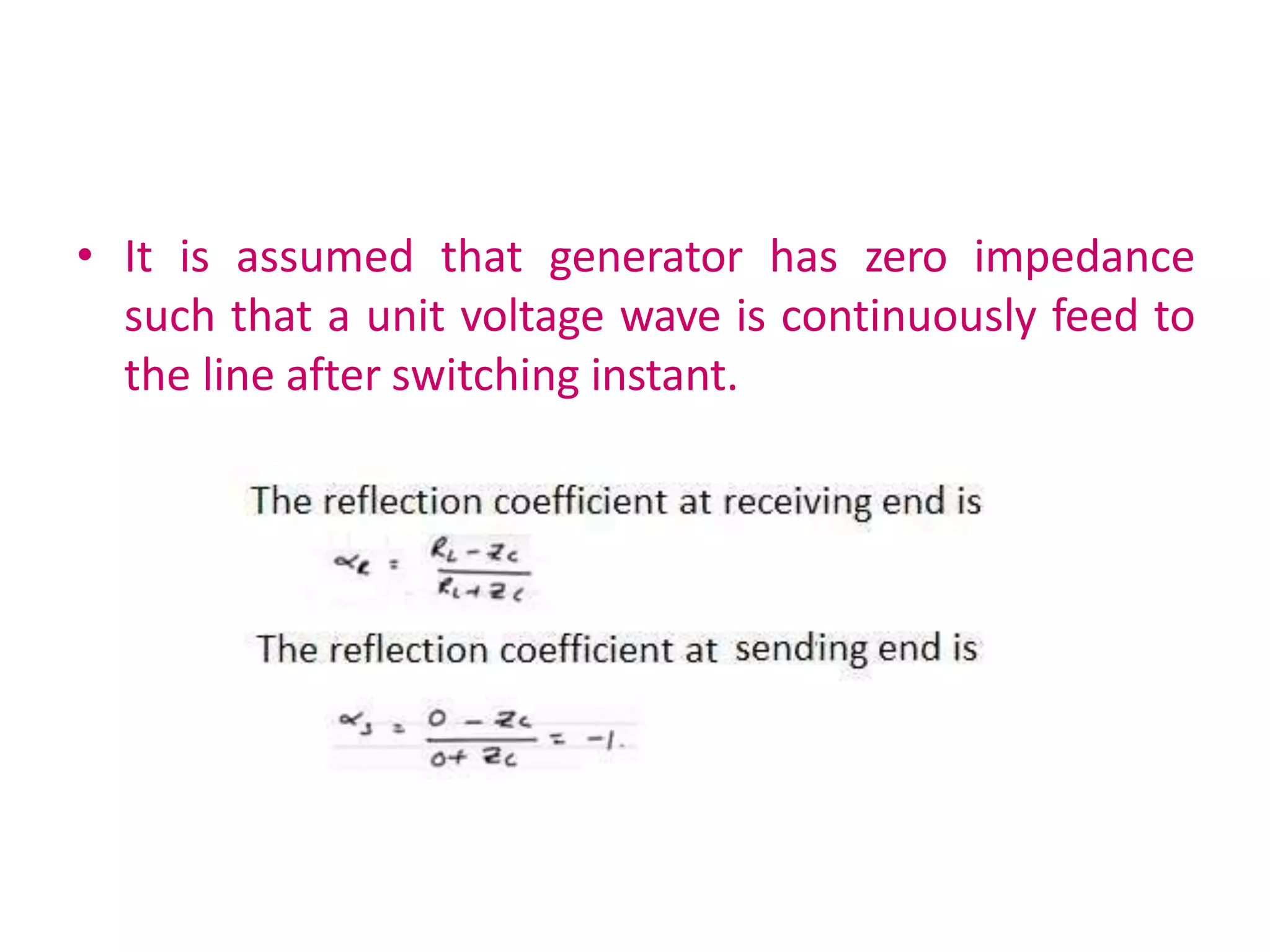 • It is assumed that generator has zero impedance
such that a unit voltage wave is continuously feed to
the line after switching instant.
 