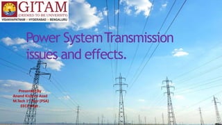 Power SystemTransmission
issues and effects.
Presented By
Anand Kishore Azad
M.Tech 1st Year (PSA)
EECE Dept .
 