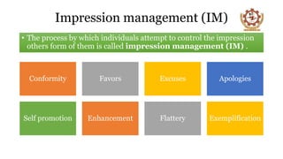 Impression management (IM)
• The process by which individuals attempt to control the impression
others form of them is called impression management (IM) .
Conformity Favors Excuses Apologies
Self promotion Enhancement Flattery Exemplification
 
