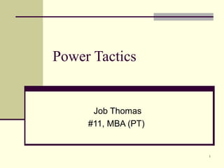 Power Tactics


      Job Thomas
     #11, MBA (PT)


                     1
 