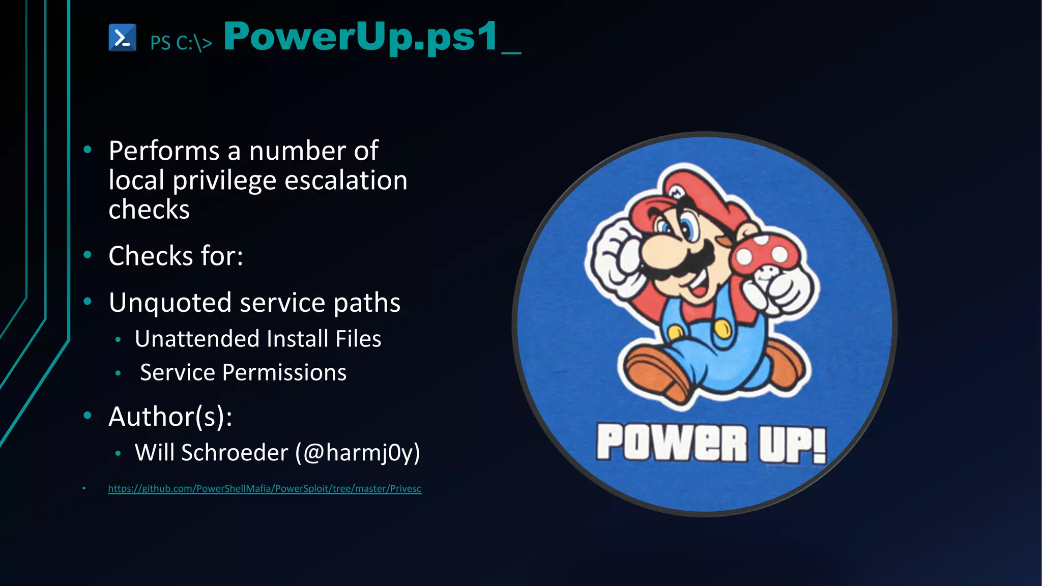PS C:> PowerUp.ps1_
• Performs a number of
local privilege escalation
checks
• Checks for:
• Unquoted service paths
• Unattended Install Files
• Service Permissions
• Author(s):
• Will Schroeder (@harmj0y)
• https://github.com/PowerShellMafia/PowerSploit/tree/master/Privesc
 