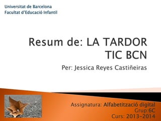 Universitat de Barcelona
Facultat d’Educació Infantil

Per: Jessica Reyes Castiñeiras

Assignatura: Alfabetització digital
Grup:6C
Curs: 2013-2014

 
