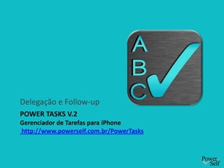 Power Tasks v.2Gerenciador de Tarefas para iPhone http://www.powerself.com.br/PowerTasks Delegação e Follow-up 