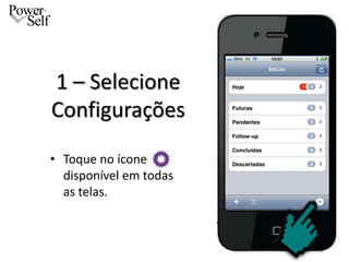1 – Selecione
Configurações
• Toque no ícone
  disponível em todas
  as telas.
 