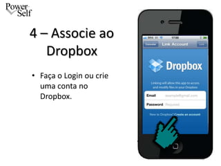 4 – Associe ao
   Dropbox
• Faça o Login ou crie
  uma conta no
  Dropbox.
 