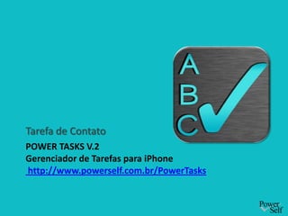 Power Tasks v.2Gerenciador de Tarefas para iPhone http://www.powerself.com.br/PowerTasks Tarefa de Contato 