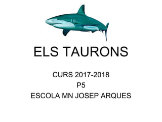ELS TAURONS
CURS 2017-2018
P5
ESCOLA MN JOSEP ARQUES
 