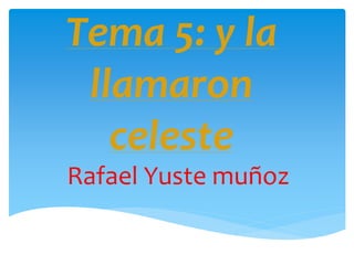 Tema 5: y la
llamaron
celeste
Rafael Yuste muñoz
 