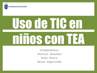 Integrantes:
Jocelyn Aravena
Ruth Parra
Deina Sepúlveda
Uso de TIC en
niños con TEA
 