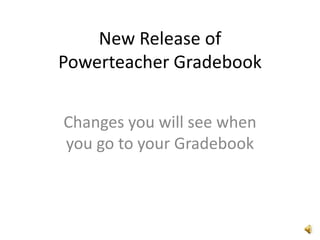 New Release ofPowerteacherGradebook Changes you will see when you go to your Gradebook 
