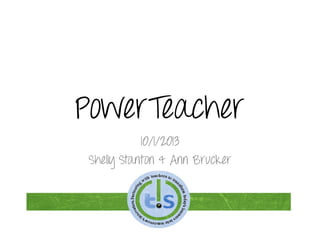PowerTeacher
10/1/2013
Shelly Stanton & Ann Brucker
 