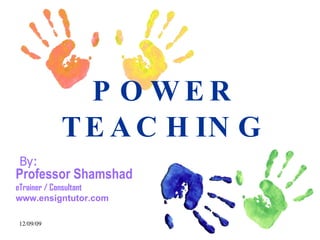 POWER TEACHING Professor Shamshad eTrainer / Consultant www.ensigntutor.com By: 