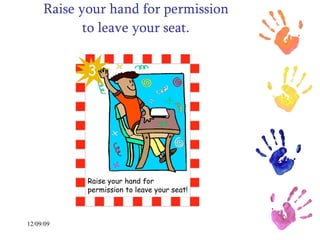 Raise your hand for permission to leave your seat. 