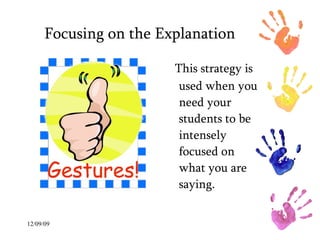 Focusing on the Explanation This strategy is used when you need your students to be intensely focused on what you are saying.  