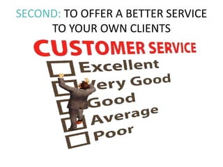 SECOND: TO OFFER A BETTER SERVICE
TO YOUR OWN CLIENTS
 
