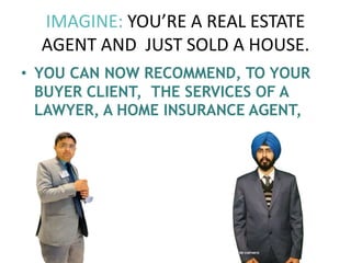 IMAGINE: YOU’RE A REAL ESTATE
AGENT AND JUST SOLD A HOUSE.
• YOU CAN NOW RECOMMEND, TO YOUR
BUYER CLIENT, THE SERVICES OF A
LAWYER, A HOME INSURANCE AGENT,
 