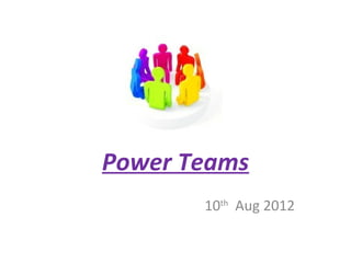 Power Teams
       10th Aug 2012
 