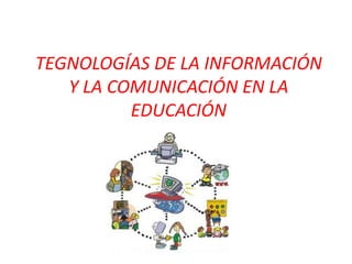 TEGNOLOGÍAS DE LA INFORMACIÓN
Y LA COMUNICACIÓN EN LA
EDUCACIÓN
 