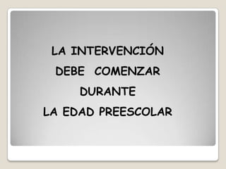 LA INTERVENCIÓN
DEBE COMENZAR

DURANTE
LA EDAD PREESCOLAR

 