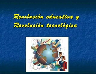 Revolución educativa yRevolución educativa y
Revolución tecnológicaRevolución tecnológica
 
