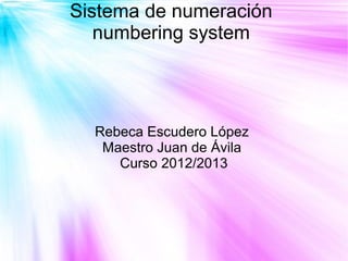 Sistema de numeración
   numbering system




  Rebeca Escudero López
   Maestro Juan de Ávila
     Curso 2012/2013
 