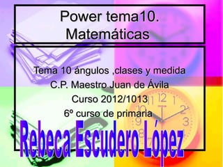 Power tema10.
      Matemáticas

Tema 10 ángulos ,clases y medida
   C.P. Maestro Juan de Ávila
        Curso 2012/1013
      6º curso de primaria
 