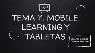 TEMA 11. MOBILE
LEARNING Y
TABLETAS Eduardo Beneyto
Cristina Martínez
 