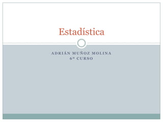 Adrián Muñoz Molina 6º Curso Estadística 