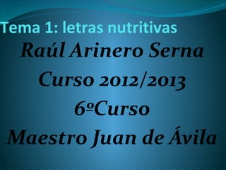 Tema 1: letras nutritivas
 Raúl Arinero Serna
  Curso 2012/2013
      6ºCurso
Maestro Juan de Ávila
 