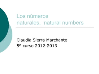 Los números
naturales, natural numbers


Claudia Sierra Marchante
5º curso 2012-2013
 