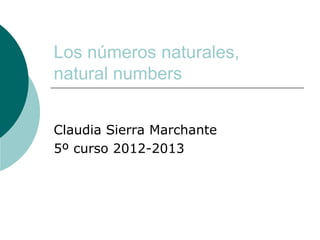Los números naturales,
natural numbers


Claudia Sierra Marchante
5º curso 2012-2013
 