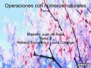 Operaciones con números naturales




         Maestro Juan de Ávila
               Tema 2
    Rebeca Escudero y Laura Calonge
 