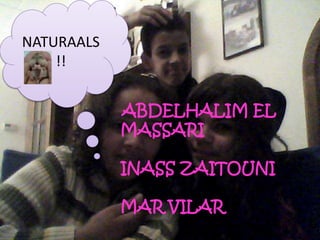NATURAALS
!!
ABDELHALIM EL
MASSARI
INASS ZAITOUNI
MAR VILAR
 