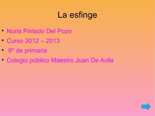 La esfinge

Nuria Pintado Del Pozo

Curso 2012 – 2013

6º de primaria

Colegio público Maestro Juan De Avila
 