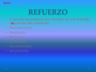 REFUERZO
• 3. Escribe las palabras que resultan de unir el prefijo
–re con las dos columnas:
• Reemplazable
• Repasado
• Retorcido
• Reanimado
• Reconfortable
• reconstruido
 