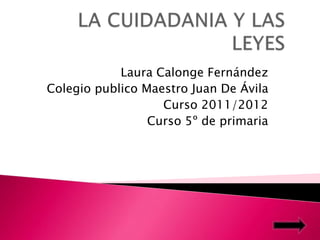 Laura Calonge Fernández
Colegio publico Maestro Juan De Ávila
                   Curso 2011/2012
                 Curso 5º de primaria
 