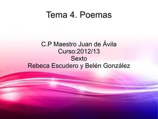 Tema 4. Poemas


    C.P Maestro Juan de Ávila
         Curso:2012/13
             Sexto
Rebeca Escudero y Belén González
 