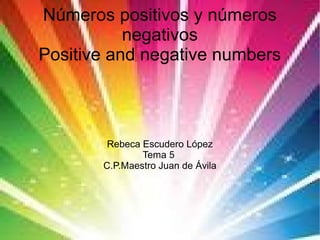 Números positivos y números
           negativos
Positive and negative numbers



        Rebeca Escudero López
               Tema 5
       C.P.Maestro Juan de Ávila
 