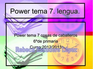 Power tema 7. lengua.


 Power tema 7 cosas de caballeros
          6ºde primaria
         Curso 2012/2013
 