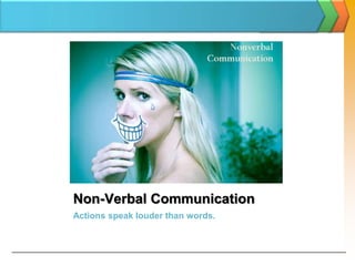 Non-Verbal Communication  Actions speak louder than words. 
